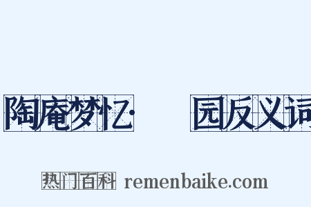 陶庵梦忆·砎园反义词是什么意思的图片